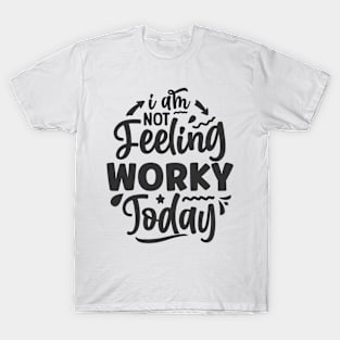 I am not feeling worky today T-Shirt